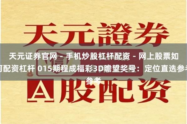天元证券官网 - 手机炒股杠杆配资 - 网上股票如何配资杠杆 015期程成福彩3D瞻望奖号：定位直选参考