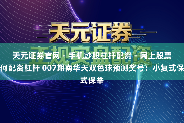 天元证券官网 - 手机炒股杠杆配资 - 网上股票如何配资杠杆 007期南华天双色球预测奖号：小复式保举