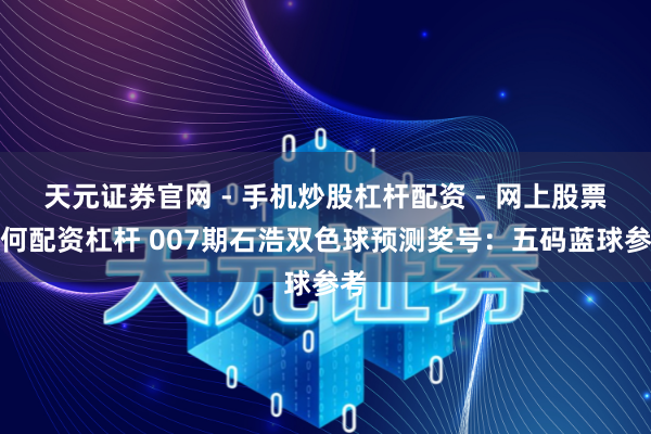 天元证券官网 - 手机炒股杠杆配资 - 网上股票如何配资杠杆 007期石浩双色球预测奖号：五码蓝球参考