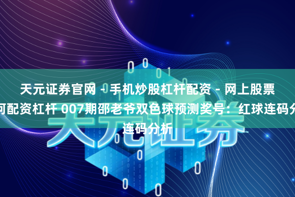 天元证券官网 - 手机炒股杠杆配资 - 网上股票如何配资杠杆 007期邵老爷双色球预测奖号：红球连码分析