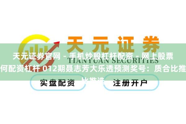 天元证券官网 - 手机炒股杠杆配资 - 网上股票如何配资杠杆 012期聂志芳大乐透预测奖号：质合比推选